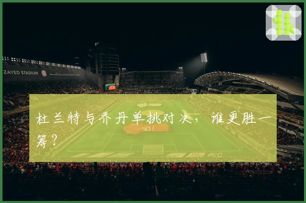 杜兰特与乔丹单挑对决，谁更胜一筹？