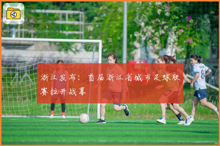 浙江发布：首届浙江省城市足球联赛拉开战幕
