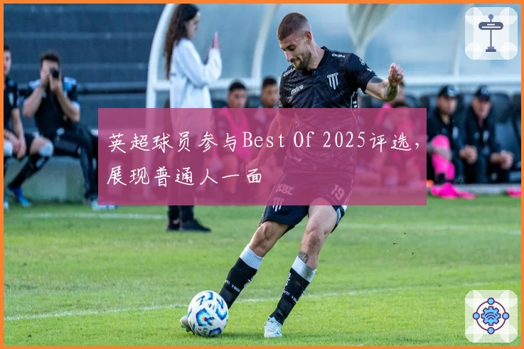 英超球员参与Best Of 2025评选，展现普通人一面