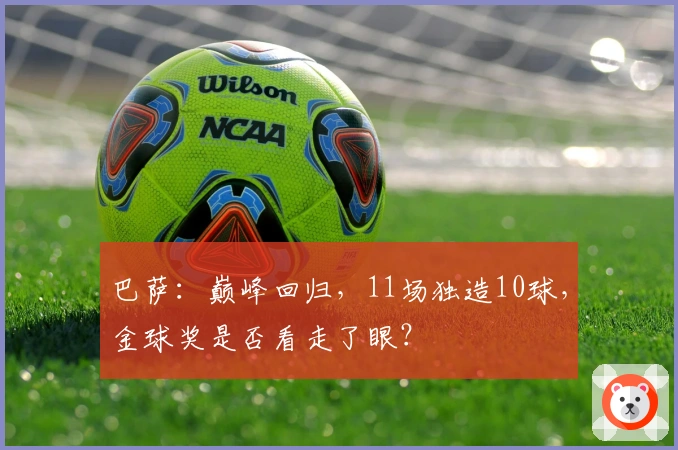 巴萨：巅峰回归，11场独造10球，金球奖是否看走了眼？