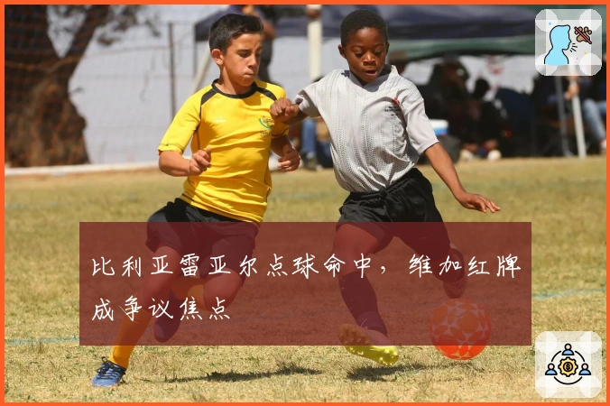 比利亚雷亚尔点球命中，维加红牌成争议焦点